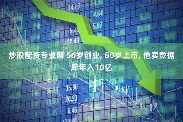 炒股配资专业网 56岁创业, 80岁上市, 他卖数据库年入10亿