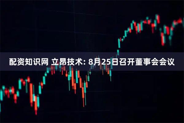 配资知识网 立昂技术: 8月25日召开董事会会议