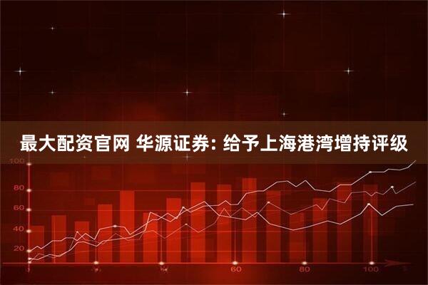最大配资官网 华源证券: 给予上海港湾增持评级