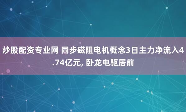 炒股配资专业网 同步磁阻电机概念3日主力净流入4.74亿元, 卧龙电驱居前