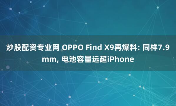 炒股配资专业网 OPPO Find X9再爆料: 同样7.9mm, 电池容量远超iPhone