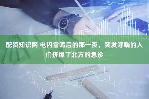 配资知识网 电闪雷鸣后的那一夜，突发哮喘的人们挤爆了北方的急诊