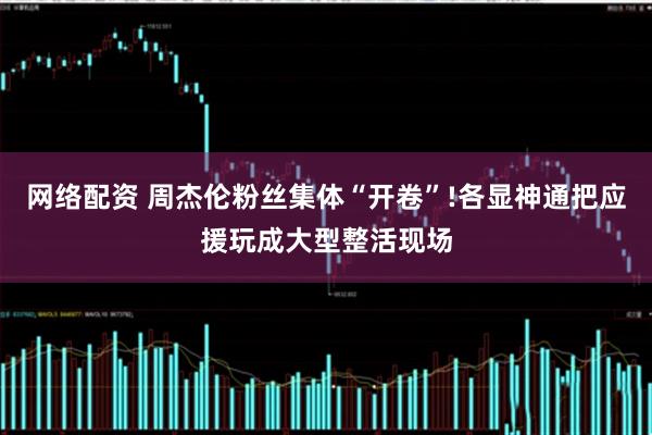 网络配资 周杰伦粉丝集体“开卷”!各显神通把应援玩成大型整活现场