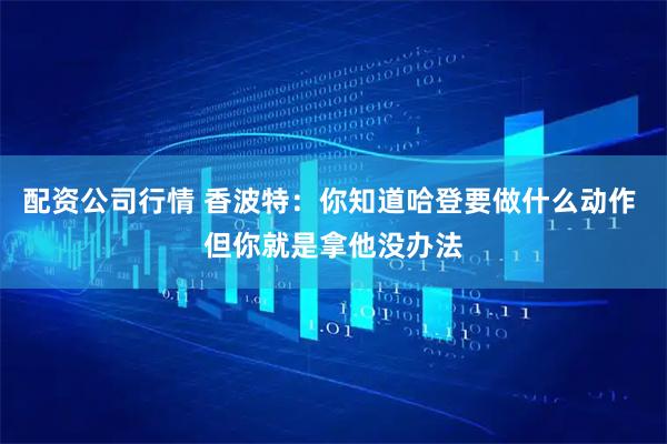配资公司行情 香波特：你知道哈登要做什么动作 但你就是拿他没办法