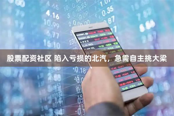 股票配资社区 陷入亏损的北汽，急需自主挑大梁