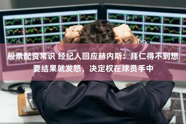 股票配资常识 经纪人回应赫内斯：拜仁得不到想要结果就发怒，决定权在球员手中