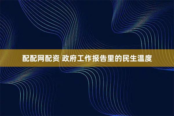 配配网配资 政府工作报告里的民生温度