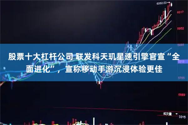 股票十大杠杆公司 联发科天玑星速引擎官宣“全面进化”，宣称移动手游沉浸体验更佳