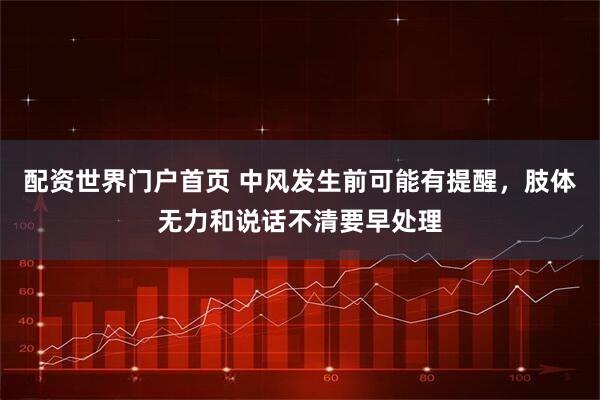 配资世界门户首页 中风发生前可能有提醒，肢体无力和说话不清要早处理